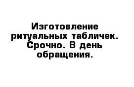 Изготовление ритуальных табличек. Срочно. В день обращения.